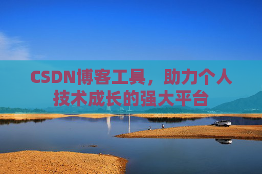 CSDN博客工具,助力个人技术成长的强大平台